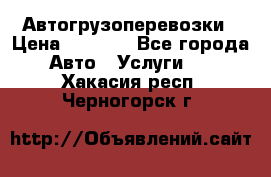 Автогрузоперевозки › Цена ­ 1 000 - Все города Авто » Услуги   . Хакасия респ.,Черногорск г.